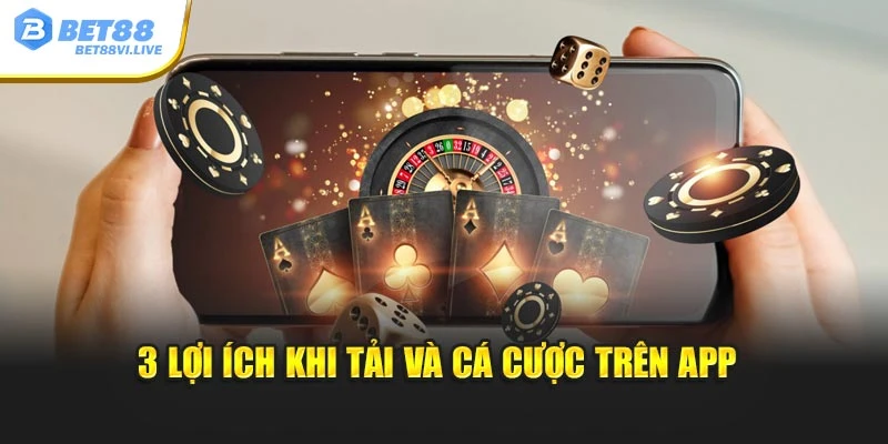 3 lợi ích khi tải và cá cược trên app 