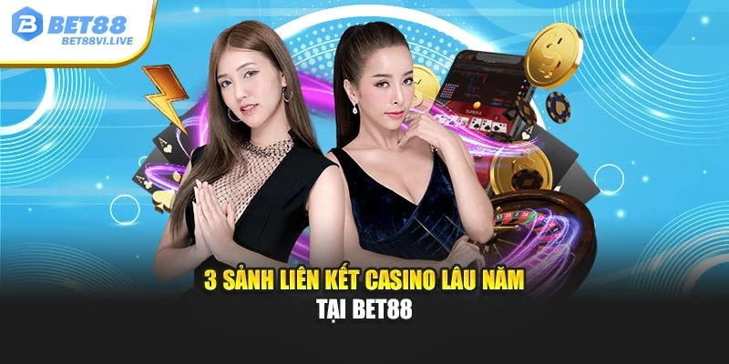 3 sảnh liên kết casino lâu năm tại Bet88