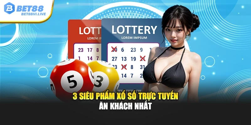 3 siêu phẩm xổ số trực tuyến ăn khách nhất