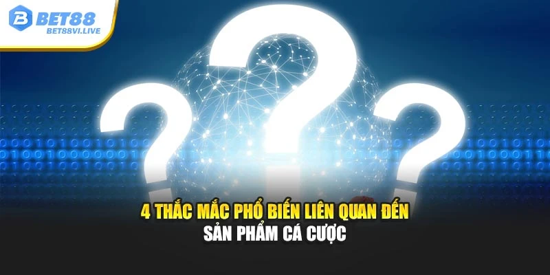4 thắc mắc phổ biến liên quan đến sản phẩm cá cược