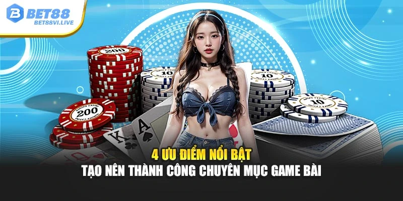 4 ưu điểm nổi bật tạo nên thành công chuyên mục game bài