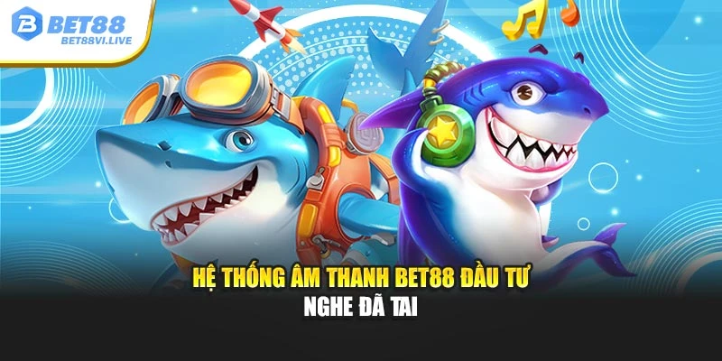 Hệ thống âm thanh Bet88 đầu tư nghe đã tai