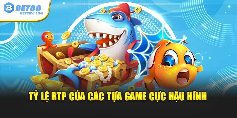Tỷ lệ RTP của các tựa game cực hậu hĩnh